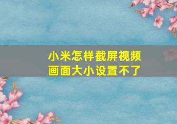 小米怎样截屏视频画面大小设置不了