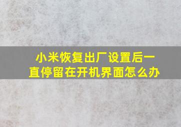 小米恢复出厂设置后一直停留在开机界面怎么办