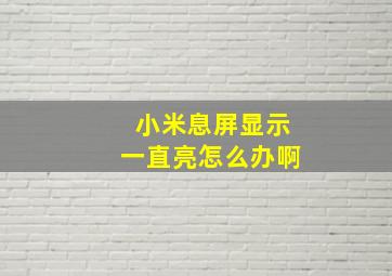 小米息屏显示一直亮怎么办啊