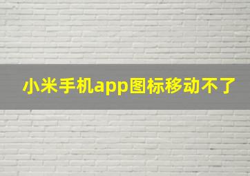 小米手机app图标移动不了