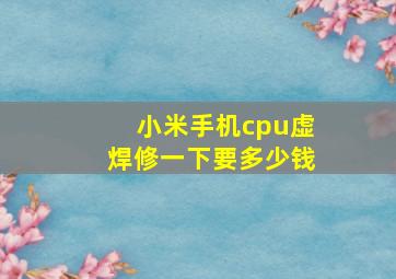 小米手机cpu虚焊修一下要多少钱