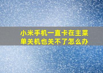 小米手机一直卡在主菜单关机也关不了怎么办