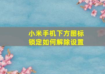 小米手机下方图标锁定如何解除设置