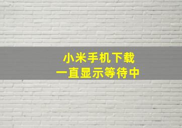 小米手机下载一直显示等待中