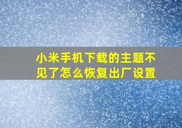 小米手机下载的主题不见了怎么恢复出厂设置