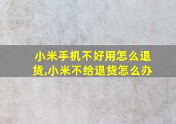 小米手机不好用怎么退货,小米不给退货怎么办