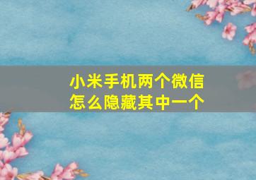 小米手机两个微信怎么隐藏其中一个