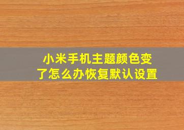 小米手机主题颜色变了怎么办恢复默认设置