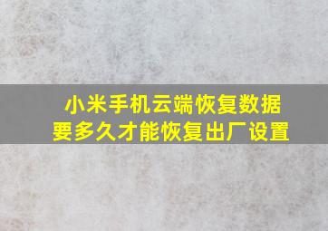 小米手机云端恢复数据要多久才能恢复出厂设置