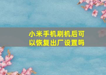 小米手机刷机后可以恢复出厂设置吗