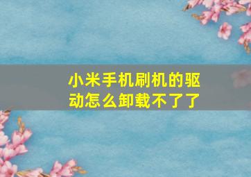 小米手机刷机的驱动怎么卸载不了了