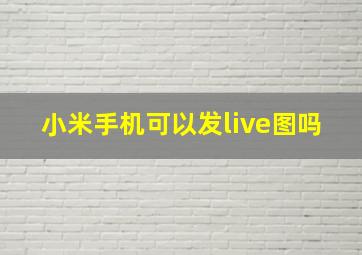 小米手机可以发live图吗