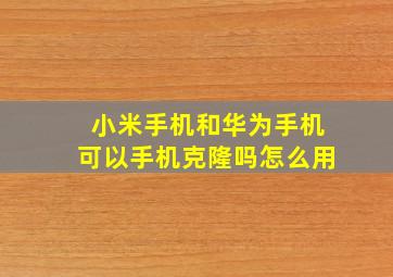 小米手机和华为手机可以手机克隆吗怎么用