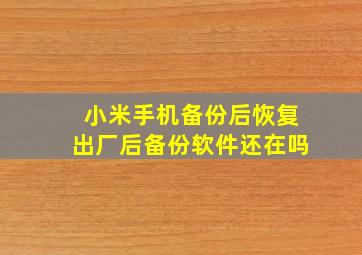 小米手机备份后恢复出厂后备份软件还在吗