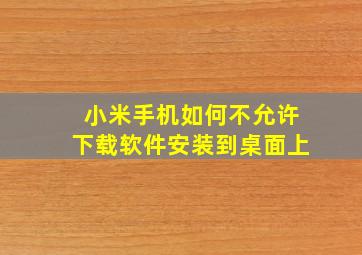 小米手机如何不允许下载软件安装到桌面上