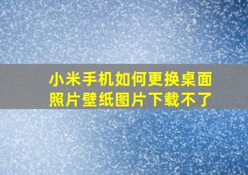 小米手机如何更换桌面照片壁纸图片下载不了