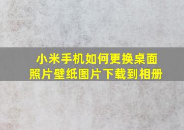 小米手机如何更换桌面照片壁纸图片下载到相册