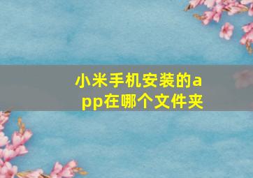 小米手机安装的app在哪个文件夹