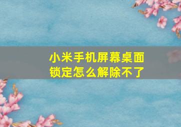 小米手机屏幕桌面锁定怎么解除不了