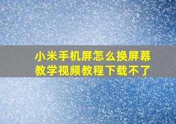 小米手机屏怎么换屏幕教学视频教程下载不了