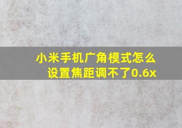 小米手机广角模式怎么设置焦距调不了0.6x