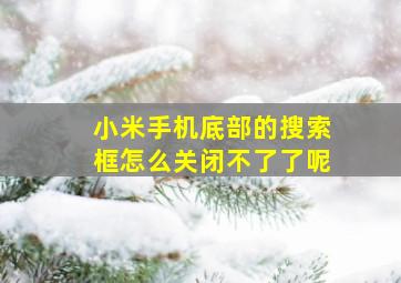 小米手机底部的搜索框怎么关闭不了了呢