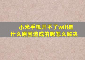 小米手机开不了wifi是什么原因造成的呢怎么解决