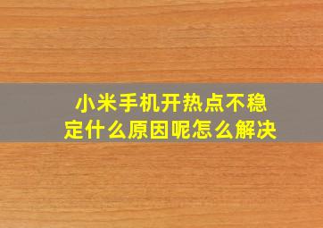 小米手机开热点不稳定什么原因呢怎么解决