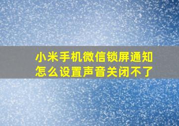 小米手机微信锁屏通知怎么设置声音关闭不了