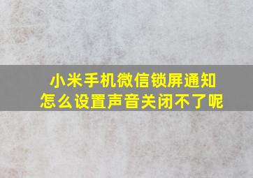 小米手机微信锁屏通知怎么设置声音关闭不了呢