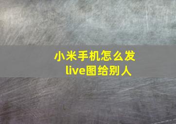 小米手机怎么发live图给别人