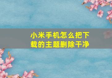 小米手机怎么把下载的主题删除干净