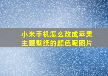 小米手机怎么改成苹果主题壁纸的颜色呢图片