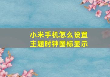 小米手机怎么设置主题时钟图标显示