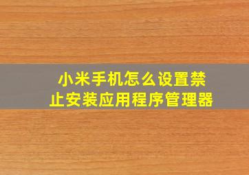 小米手机怎么设置禁止安装应用程序管理器