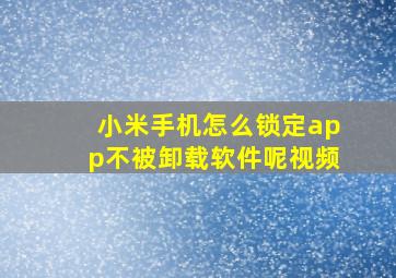 小米手机怎么锁定app不被卸载软件呢视频