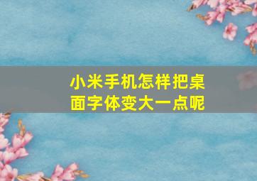 小米手机怎样把桌面字体变大一点呢