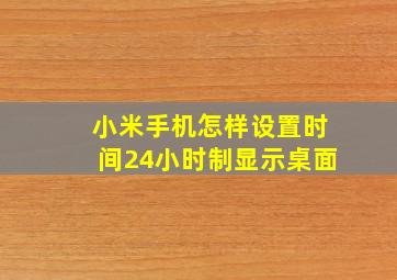 小米手机怎样设置时间24小时制显示桌面