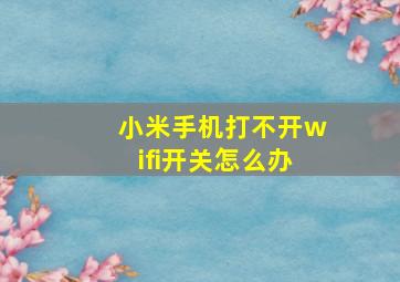 小米手机打不开wifi开关怎么办