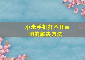 小米手机打不开wifi的解决方法