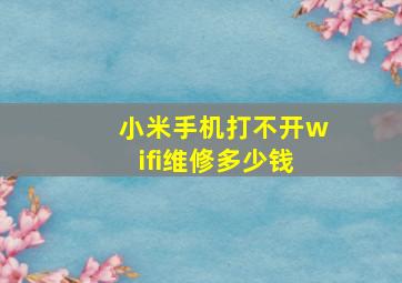 小米手机打不开wifi维修多少钱