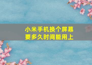 小米手机换个屏幕要多久时间能用上