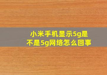 小米手机显示5g是不是5g网络怎么回事