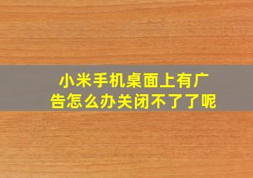 小米手机桌面上有广告怎么办关闭不了了呢