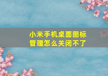 小米手机桌面图标管理怎么关闭不了