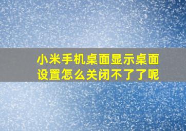 小米手机桌面显示桌面设置怎么关闭不了了呢