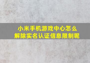 小米手机游戏中心怎么解除实名认证信息限制呢