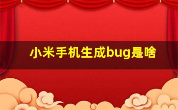 小米手机生成bug是啥