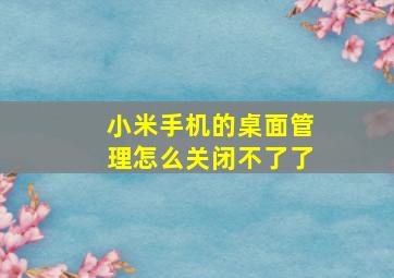 小米手机的桌面管理怎么关闭不了了