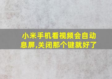 小米手机看视频会自动息屏,关闭那个键就好了